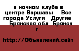 Open Bar в ночном клубе в центре Варшавы! - Все города Услуги » Другие   . Брянская обл.,Брянск г.